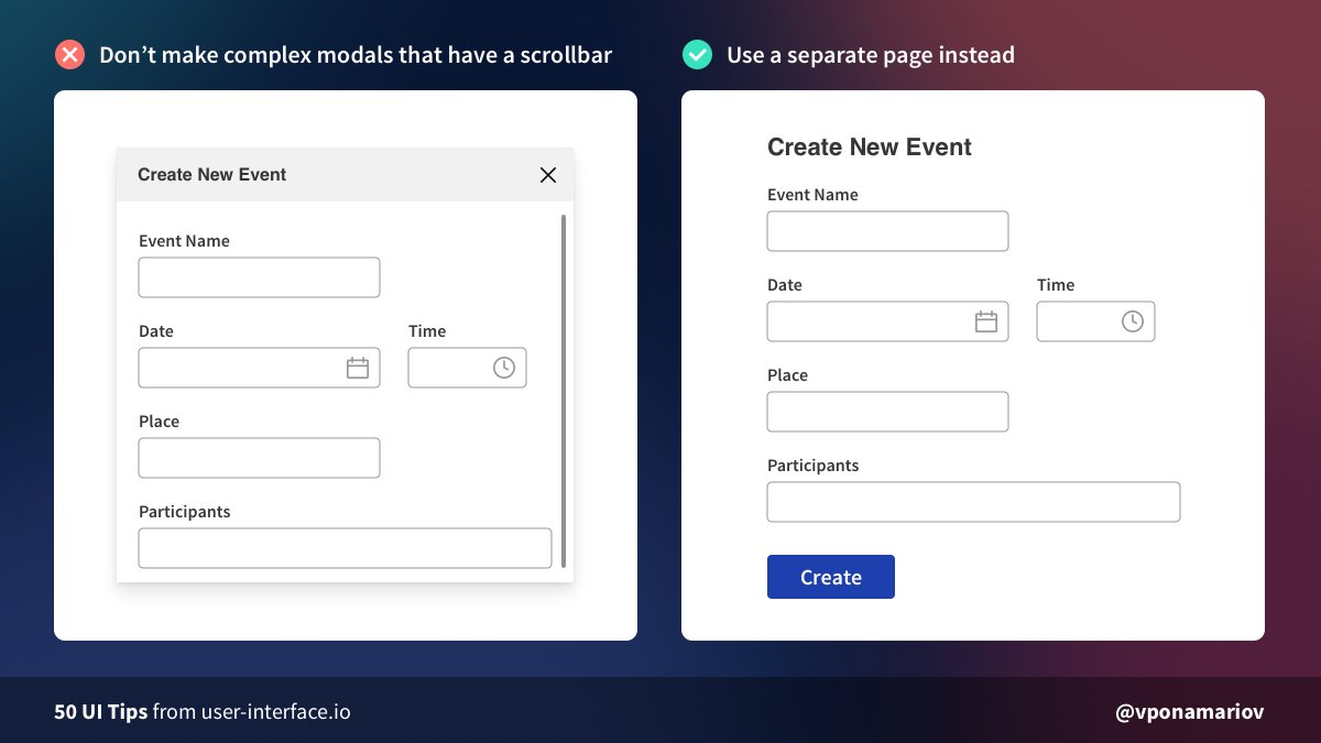 Tip #08 - Don't make complex modals that have a scrollbar, use a separate page insteadIt looks like an easy solution to put everything in a modal.But modals have a lot of disadvantages and should be used carefully.Further reading: https://www.nngroup.com/articles/modal-nonmodal-dialog/