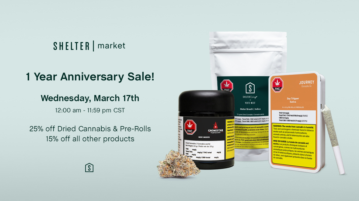 Mark your calendars, Shelter Market will be holding its 1 Year Anniversary Sale on Wednesday, March 17th! 

Save 25% on Dried Cannabis &amp; Pre-Rolls and 15% on all other products. This sale starts Wednesday, March 17th at 12:00 am and ends at 11:59 pm CST🚨🎉