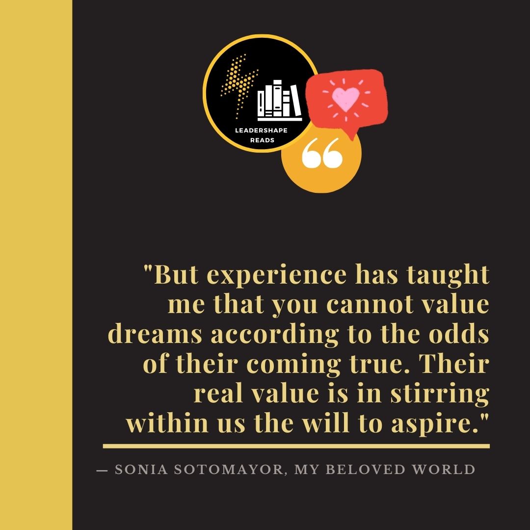 LeaderShape's tweet photo. "But experience has taught me that you cannot value dreams according to the odds of their coming true. Their real value is in stirring within us the will to aspire." Wise words from Sonia Sotomayor from her book "My Beloved World". #LeaderShapeReads #virtualbookclub #toleadread https://t.co/49WBDB5IYJ