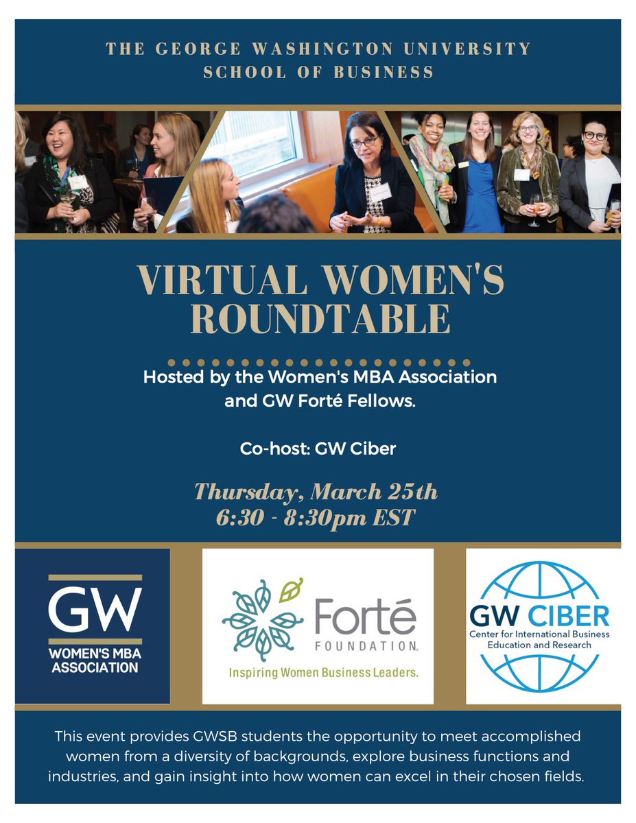 The Women's MBA Association and GW Forté Fellows are excited the host the spring Women’s Roundtable with GW Ciber as a co-host! For more information, please contact:
Forté President, Lauren Beeslee at lbeeslee@gwu.edu or WMBAA President, Puja Patel at pujapatel@gwu.edu