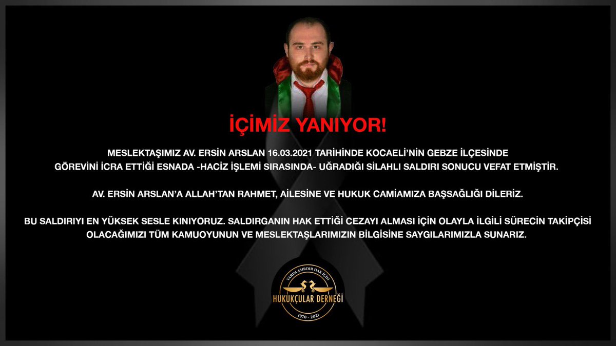 İÇİMİZ YANIYOR!
Meslektaşımız Av. Ersin ARSLAN 16.03.2021 tarihinde Kocaeli’nin Gebze ilçesinde görevini icra ettiği esnada -haciz işlemi sırasında- uğradığı silahlı saldırı sonucu vefat etmiştir.
Av. Ersin ARSLAN’a Allah’tan rahmet, ailesine ve hukuk camiamıza başsağlığı dileriz