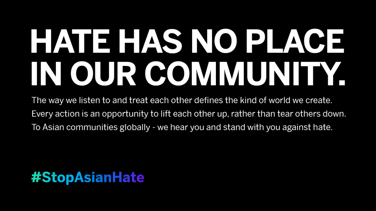 Hate has no place in our community. The way we listen to and treat each other defines the kind of world we create. Every action is an opportunity to lift each other p, rather than tear others down. To Asian communities globally - we hear you and stand with you against hate. #StopAsianHate