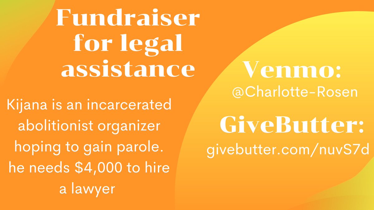 orange and yellow background with white text alt text: Fundraiser for legal assistance Kijana is an incarcerated abolitionist organizer hoping to gain parole.he needs $4,000 to hire a lawyer Venmo: @Charlotte-Rosen GiveButter: givebutter.com/nuvS7d