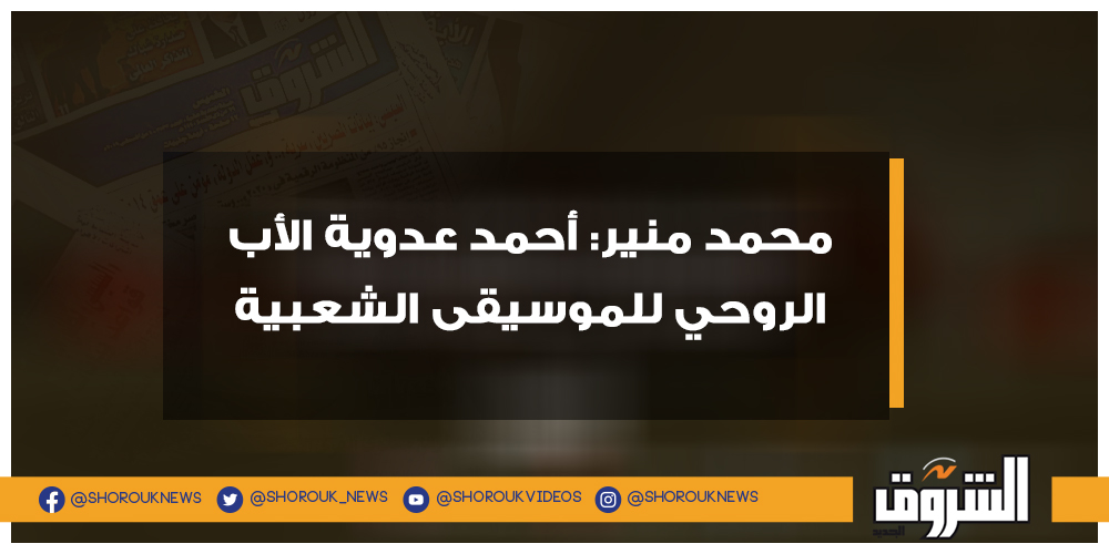 الشروق فيديو.. محمد منير أحمد عدوية الأب الروحي للموسيقى الشعبية التفاصيل