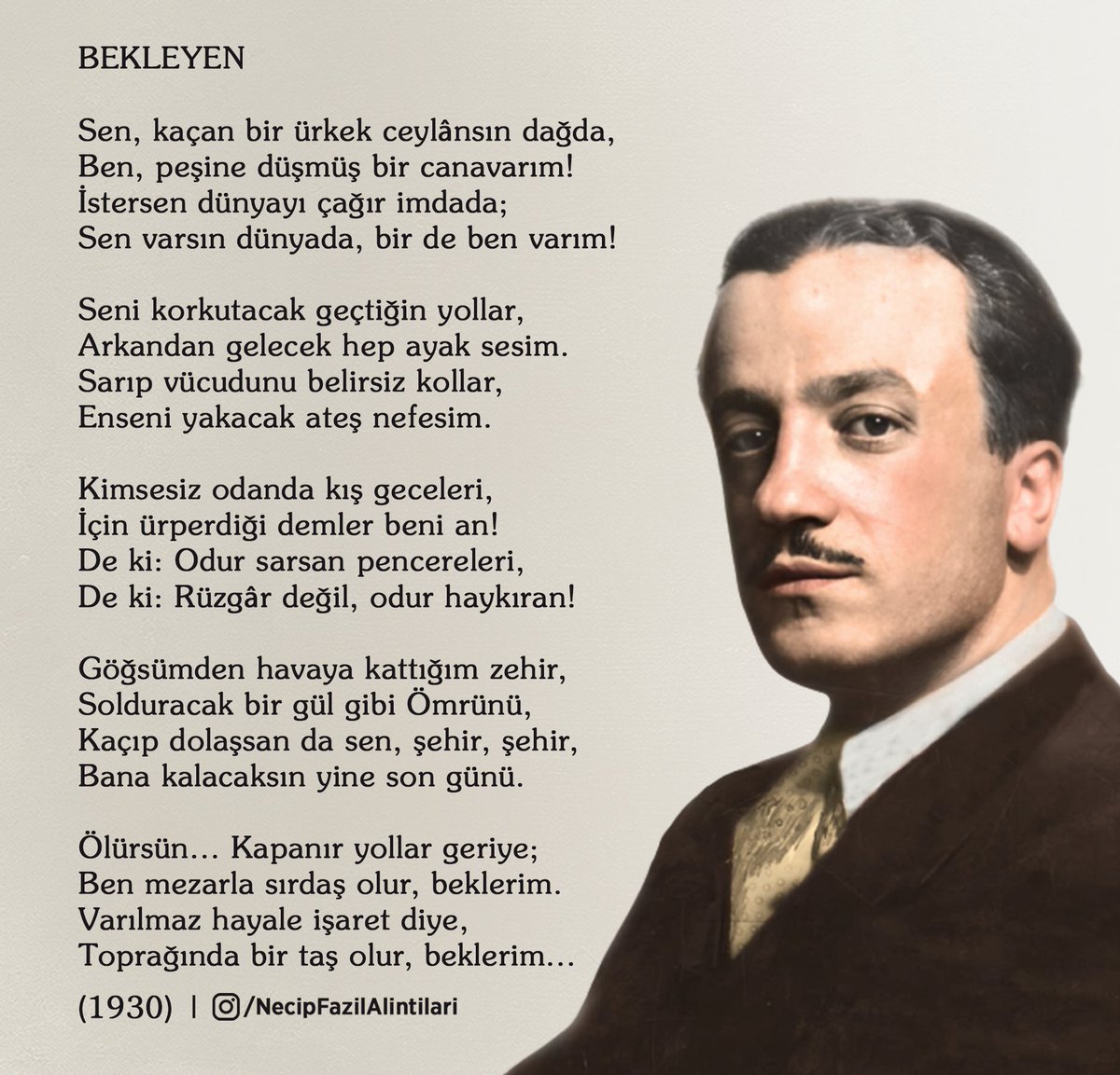 Kimsesiz odanda kış geceleri,
İçin ürperdiği demler beni an!
De ki: Odur sarsan pencereleri,
De ki: Rüzgâr değil, odur haykıran!