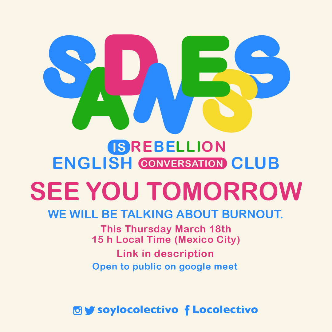 See you tomorrow in Sadness is Rebellion to talk about Burnut!
#SoyLocolectivo
#Locolectivo
#SadnessIsRebelion
#Englishconversationclub
#Clubdeconversacioneningles

meet.google.com/pzr-noqt-fmd