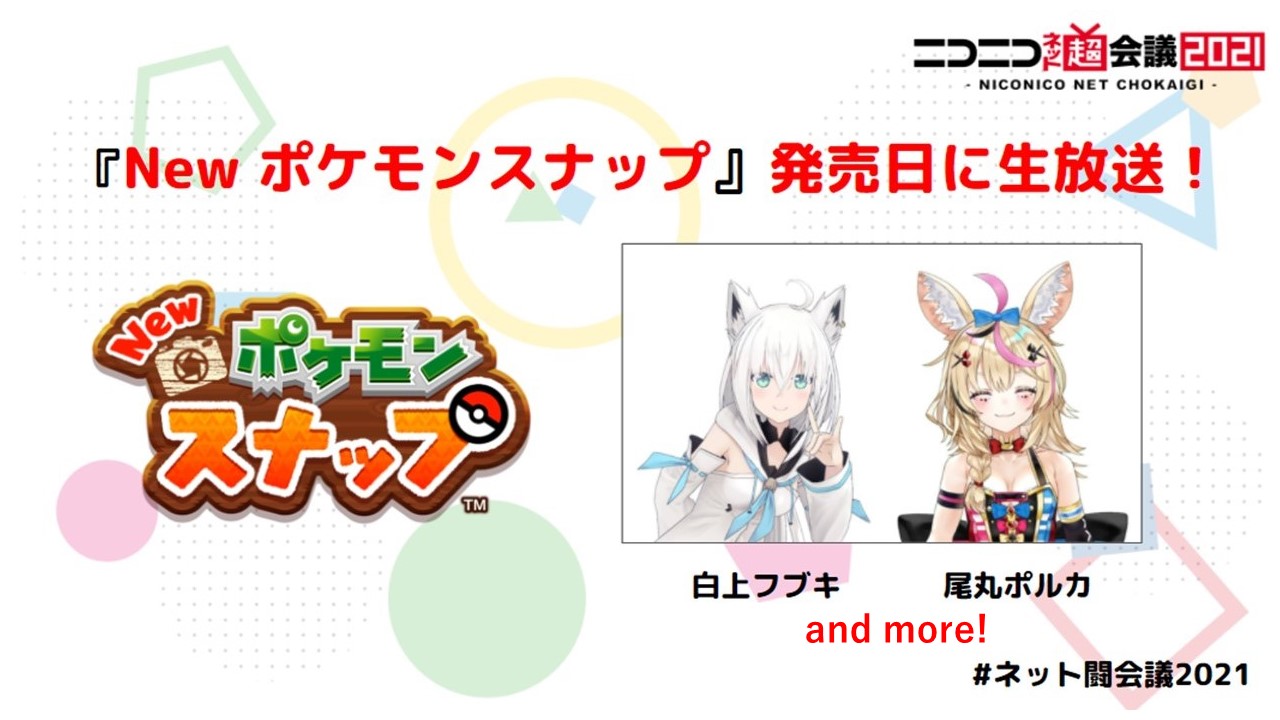 ニコニコ超会議22 4 23 4 30開催 New ポケモンスナップ発売日に特番放送 出演者は 白上フブキ と ホロポケ部のニコニコ生放送にも ご出演いただいた 尾丸ポルカ さらに追加の出演者も調整中なので お楽しみに ネット超会議21 詳細は ニコニコ超会議22 4 23 4 30開催 New ポケモンスナップ発売日に特番放送 出演者は 白上フブキ と ホロポケ部のニコニコ生放送にも ご出演いただいた 尾丸ポルカ さらに追加の出演者も調整中なので お楽しみに ネット超会議21 詳細は