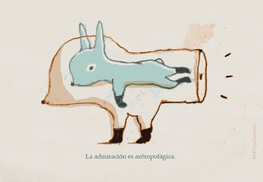 La admiración es antropofágica.