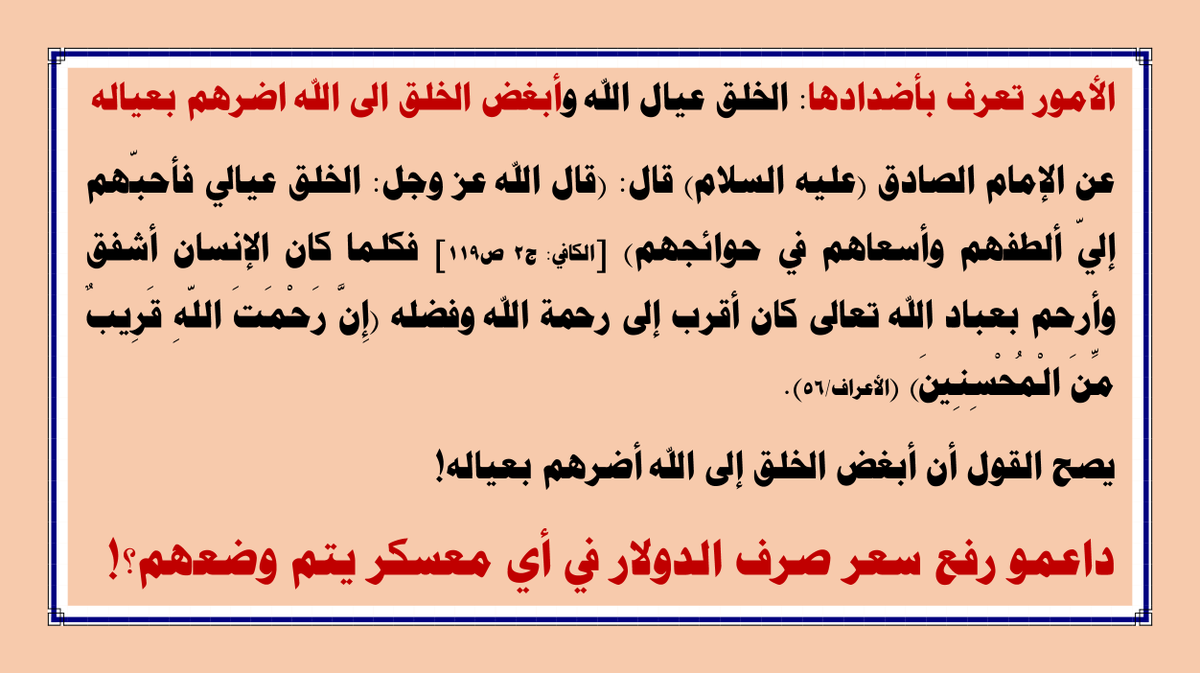 Najafi2017's tweet photo. عن الإمام الصادق (ع) قال: (قال الله عز وجل: الخلق عيالي فأحبّهم إليّ ألطفهم وأسعاهم في حوائجهم) فكلما كان الإنسان أشفق وأرحم بعباد الله تعالى كان أقرب إلى رحمة الله وفضله (إن رحمت الله قريب من المحسنين). 
ويصح القول أن أبغض الخلق إلى الله أضرهم بعياله! 

#اريد_ديناري https://t.co/78GQHLf8fZ