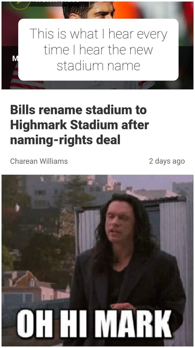 I can't help but always hear the voice of <a href="/TommyWiseau/">Tommy Wiseau</a> in my head every time I hear the new <a href="/BuffaloBills/">Buffalo Bills</a> stadium name. Am I the only one? lol