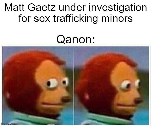 but then, there's this... "Keep in mind, when this investigation was opened,.. that investigation had to be signed off on by their supervisor, the head of the criminal division and briefed to Bill Barr himself,"  https://www.rawstory.com/matt-gaetz-justice-department-trafficking/