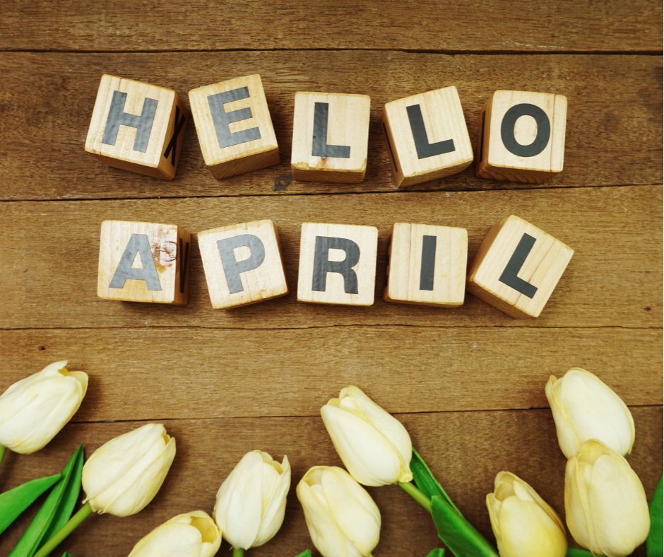 “April is the kindest month. April gets you out
of your head and out working in the garden.” –
Marty Rubin
Remember, a new month brings new
opportunities, new beginnings and a fresh start

What is one thing you are looking forward to
this April?