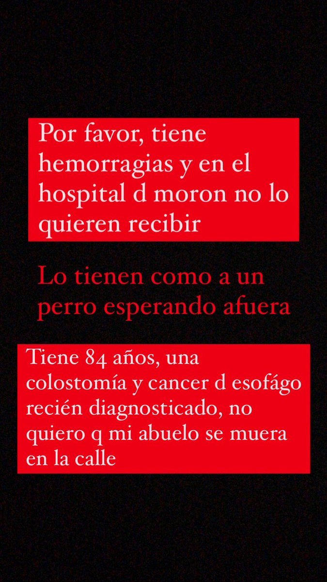 POR FAVOR DIFUNDAN mi diagnosticaron a mi abuelo con cancer d esofago ayer y hace un rato se descompensó, esta con hemorragias y en el hospital de moron no lo quieren atender
Si conocen un medico q trabaje en algún hospital, no importa si es en CABA hablenme ESTOY DESESPERADA
