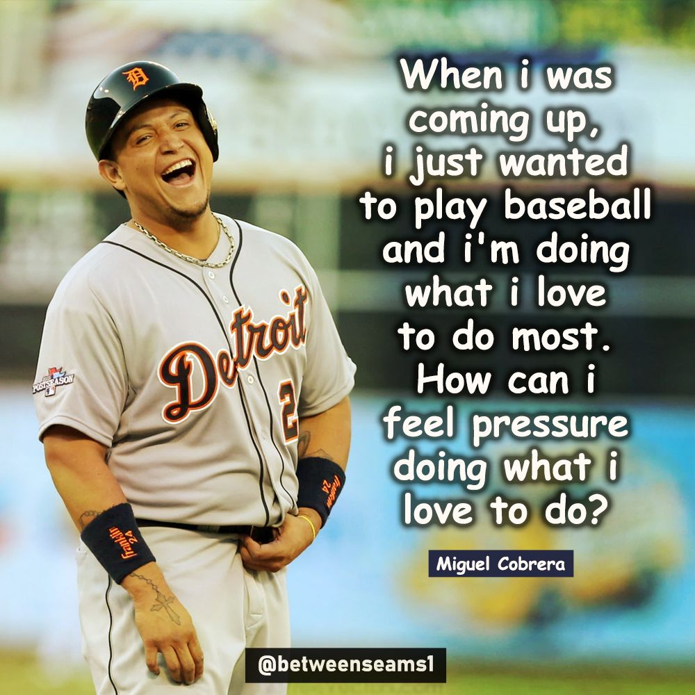 “When I was coming up, I just wanted to play baseball and I'm doing what I love to do most. How can i feel pressure doing what i love to do?”
- Miguel Cobrera

.
.
#BetweenTheSeams #BetweenSeams1 #béisbol #mlb #MiguelCobrera
#baseballmemes #baseballboys #baseball #baseballism