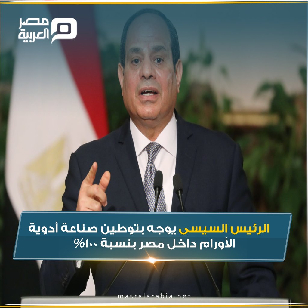 الرئيس عبد الفتاح السيسى يوجه بتوطين صناعة أدوية الأورام داخل مصر بنسبة 100%