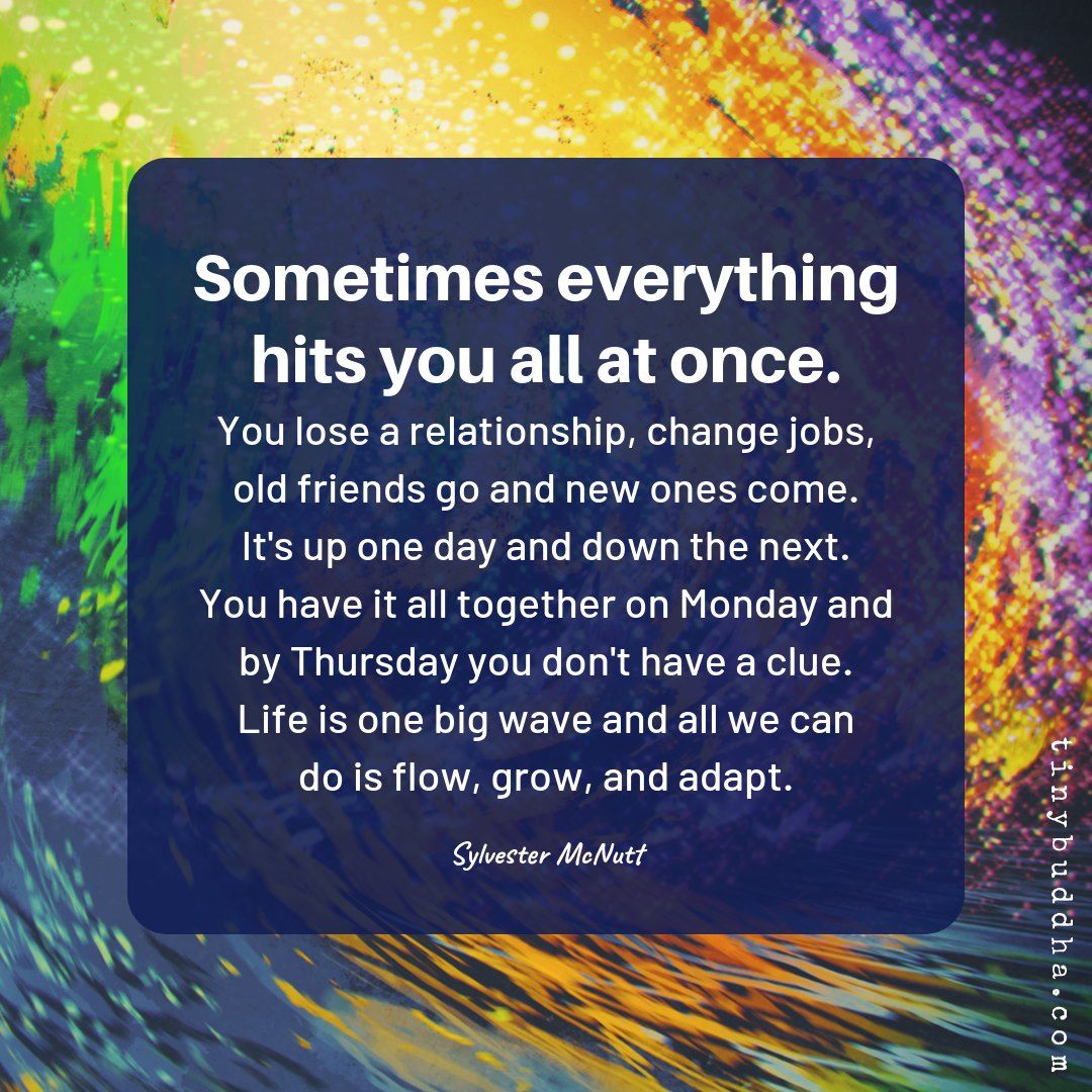 Tiny Buddha On Twitter Sometimes Everything Hits You All At Once You Lose A Relationship Change Jobs Old Friends Go New Ones Come It S Up One Day Down The Next