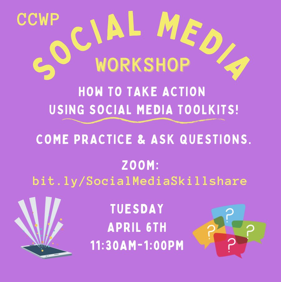 Image Description: purple tile with yellow header text in an arc that says: “CCWP - Social Media Workshop” and in smaller white text: “How to Take Action Using Social Media Toolkits! Come Practice & Ask Questions.” The Zoom link is bottom center, with the date of April 6th @ 11:30am-1:00pm: bit.ly/SocialMediaSkillshare. Two graphic illustrations on each bottom corner - left is a smartphone with colorful beams shooting out, and right is a colorful series of speech bubbles with question marks.