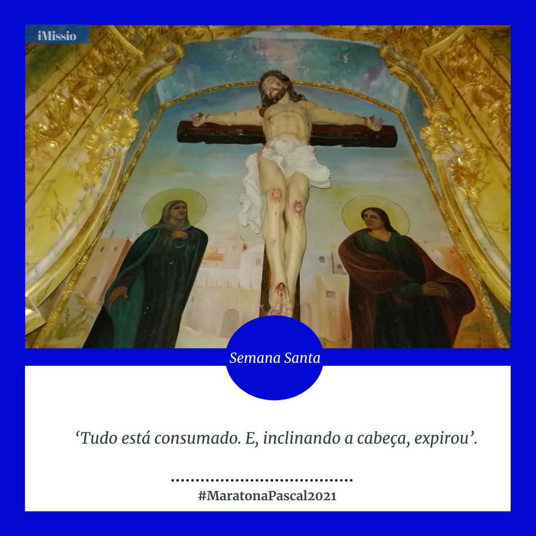 #MaratonaPascal2021 / Sexta-feira Santa: ‘Tudo está consumado. E, inclinando a cabeça, expirou’.