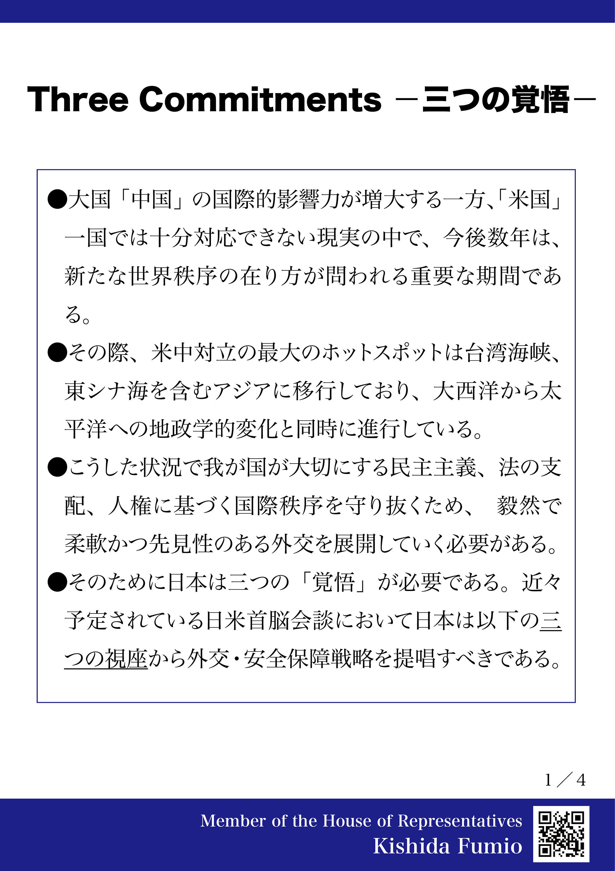 岸田文雄 中国の影響力 が増大し国際秩序が揺らぐ中 今後の外交 安全保障上のホットスポットがアジアであることは間違いないと思います 日米首脳会談を前に 厳しい国際環境を乗り越えるために必要な 三つの 覚悟 を提唱させて頂きます 1 民主主義を