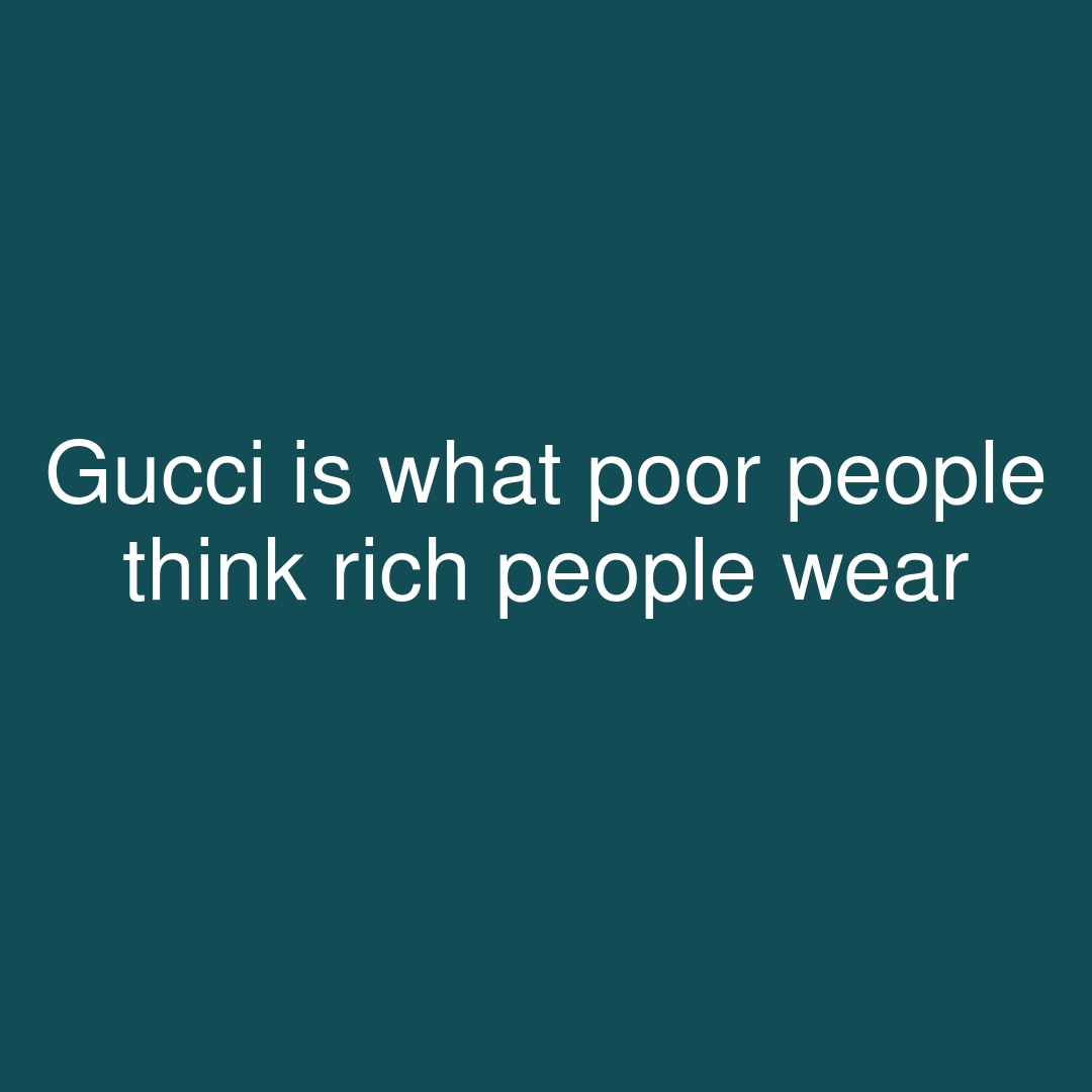 RealEasyThought's tweet photo. Gucci is what poor people think rich people wear
#showerthoughts #gucci #luxury #think #poorperson #richpeople #richperson #thinkrich https://t.co/ILdnPPNH1p