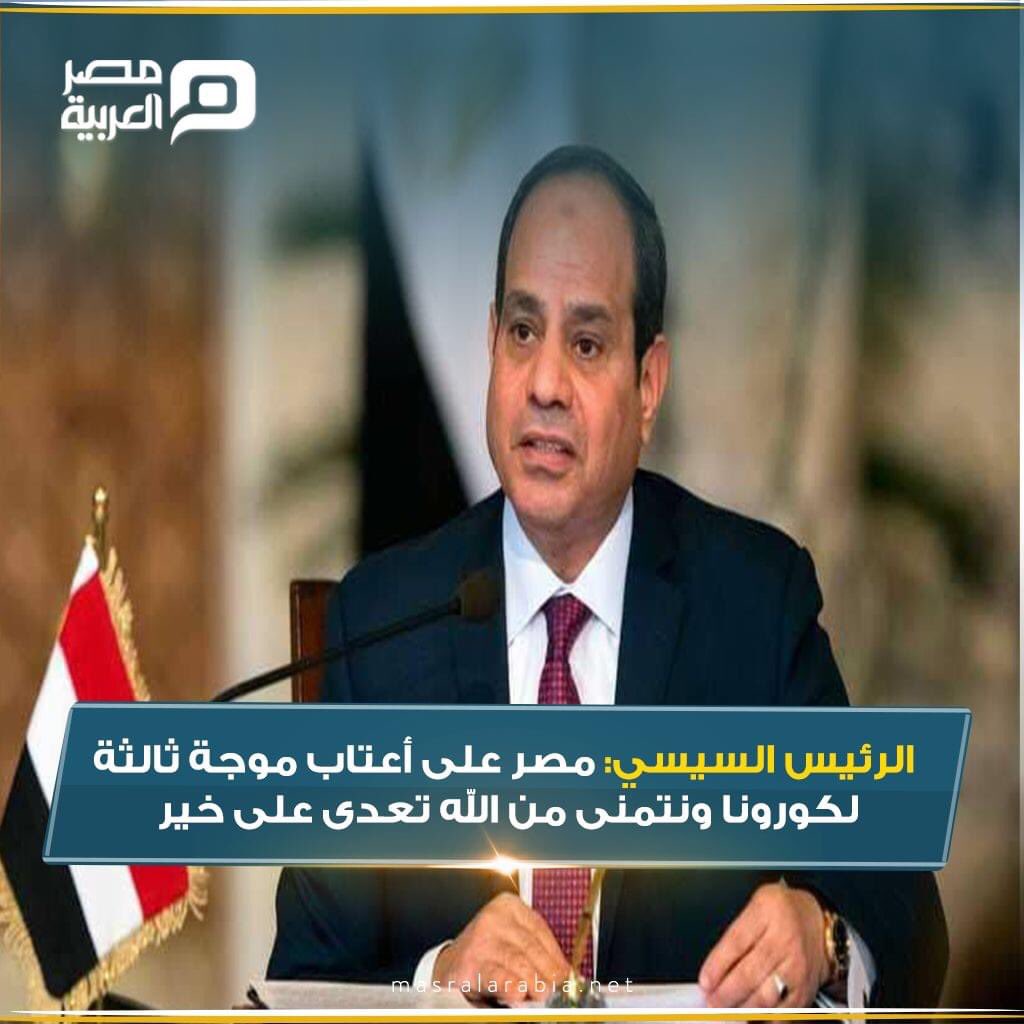 الرئيس عبد الفتاح السيسي "مصر على أعتاب موجة ثالثة لكورونا ونتمنى من الله تعدى على خير