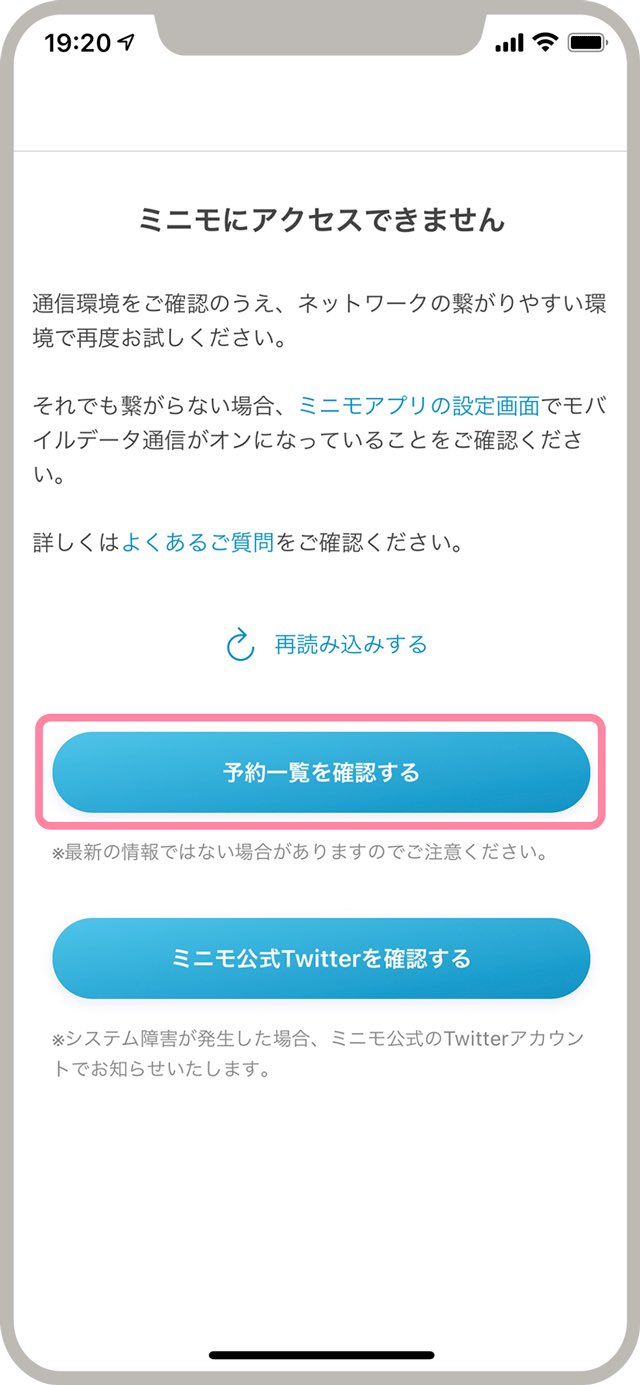 Minimo ミニモ なお Iphoneをご利用の方は アプリ起動後に ミニモにアクセスできません の画面が表示 された場合 予約一覧を確認する をタップすることで 前回閲覧した時点の予約情報をご確認いただけます 本日ご予約がある方は 上記方法で予約