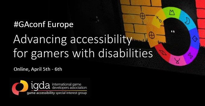 #GAconf Europe, advancing accessibility for gamers with disabilities. Online, April 5th - 6th. IGDA game accessibility special interest group. 