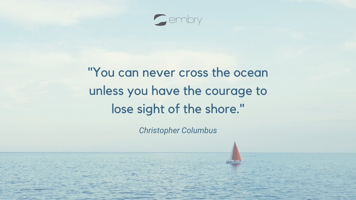 "You can never cross the ocean unless you have the courage to lose sight of the shore." - Christopher Columbus