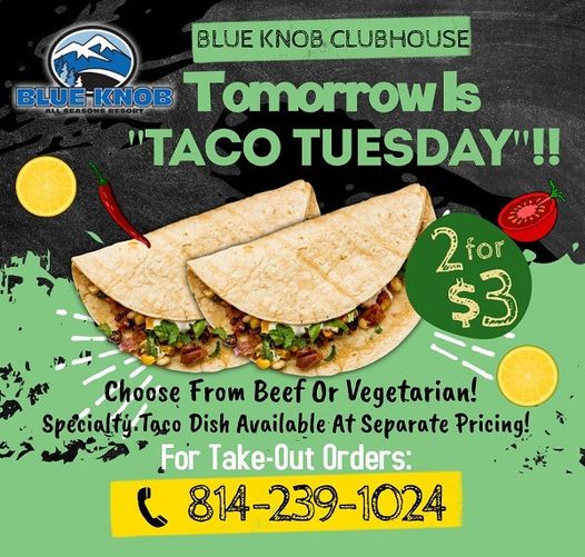 BLUE KNOB ALL SEASONS RESORT: The Blue Knob Clubhouse is closed today - but we'll be ready for you tomorrow on "Taco Tuesday"! Tomorrow from 11 am until 9 pm, head to the Clubhouse and enjoy 2 soft tacos for just $3
