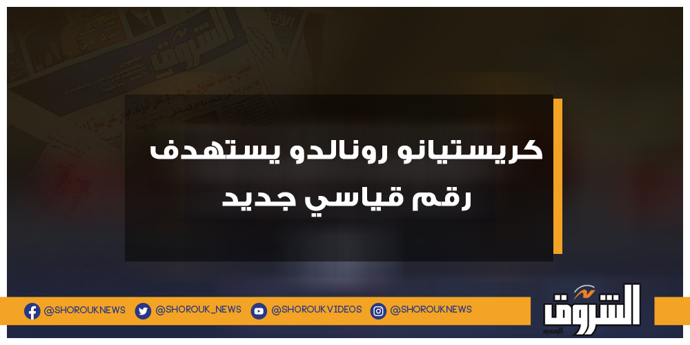 الشروق كريستيانو رونالدو يستهدف رقم قياسي جديد كريستيانو رونالدو