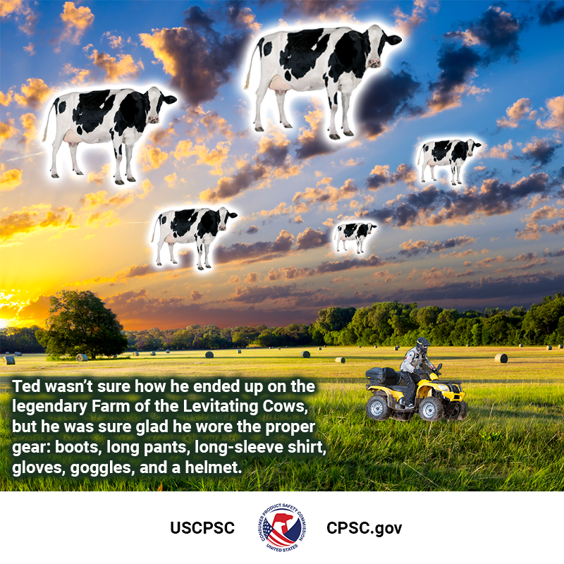 Four glowing cows levitating in the sky over a beautiful farm. A man named Ted safely rides an ATV beneath them. The text reads: Ted wasn't sure how he ended up on the legendary Farm of the Levitating Cows, but he was sure glad he wore the proper gear: boots, long pants, long-sleeve shirt, gloves, goggles, and a helmet.
