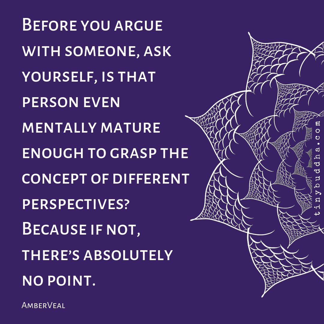 tinybuddha's tweet photo. "Before you argue with someone, ask yourself, is that person even mentally mature enough to grasp the concept of different perspectives? Because if not, there's absolutely no point." ~AmberVeal https://t.co/qGN38GASfd