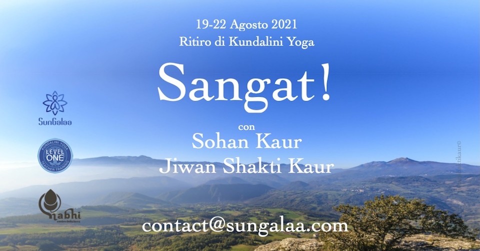 Sat Naam
Ritrovarci tutti insieme, di persona? Sarebbe bello, eh? Magari in mezzo alla natura, eh? 
Dal 19 al 22 agosto 2021
SANGAT! Ritiro di Kundalini Yoga con Sohan Kaur &amp; Jiwan Shakti Kaur.
Al Nabhi, sull’Appennino Tosco-Emiliano.
Info: contact@sungalaa.com
