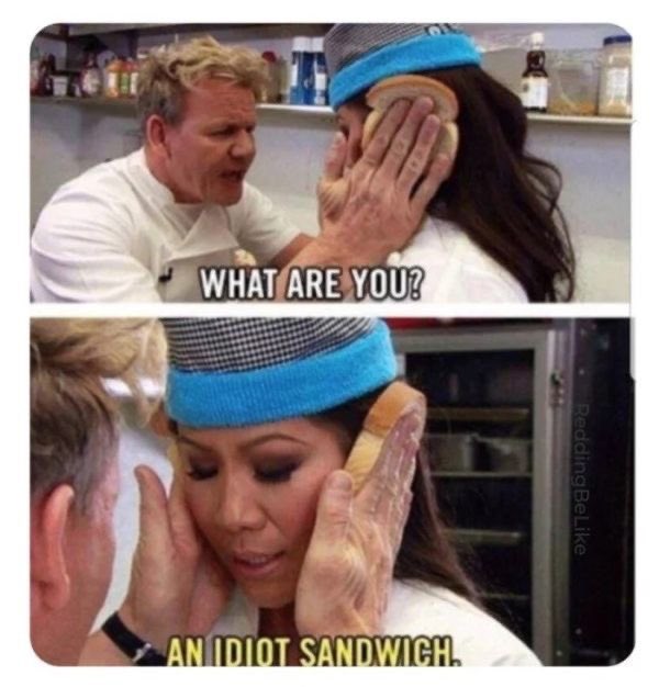 Thingkin about that time where gordon ramsay took 2 pieces of bread and put it besides a girl head and made her called herself an idiot sandwich https://t.co/C7vx0LqB7w