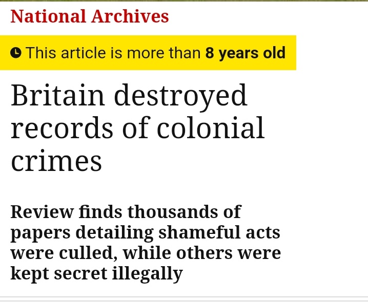 "1000s of documents detailing some of the most shameful acts&crimes committed during the final years of the British empire were systematically destroyed to prevent them falling into the hands of post-independence gvrnments an official review has concluded" https://web.archive.org/web/20210309114552/http://www.theguardian.com/uk/2012/apr/18/britain-destroyed-records-colonial-crimes?newsfeed=true