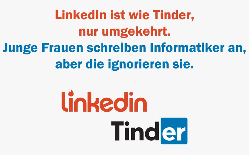 LinkedIn ist wie Tinder,
nur umgekehrt.
Junge Frauen schreiben Informatiker an,
aber die ignorieren sie.