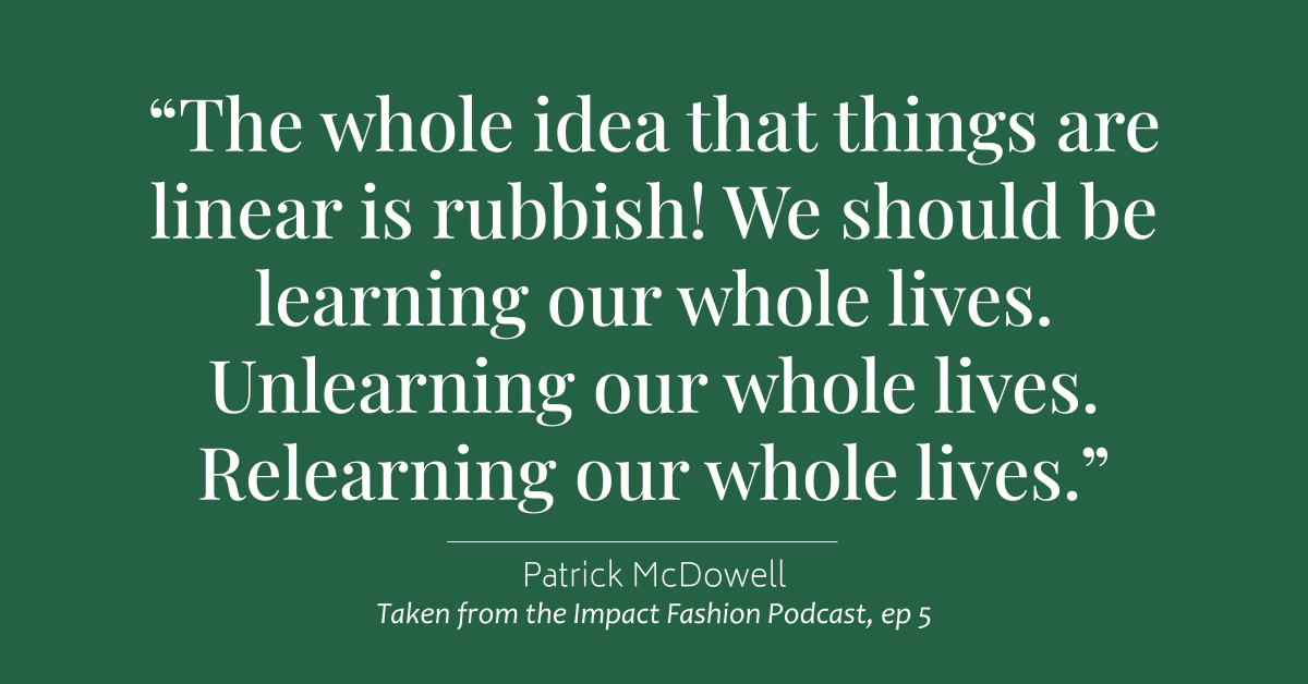 My favourite quote from Patrick McDowell's episode. "The whole idea that things are linear is rubbish! We should be learning our whole lives. Unlearning our whole lives. Relearning our whole lives." Listen to the full conversation: linktr.ee/impactfashionUK