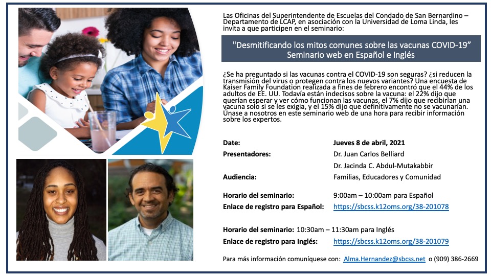 We are hosting a webinar on "Demystifying Common Myths about the COVID-19 Vaccines" on April 8. See flyers for more details: 

To register, please click on the following links:  
Spanish (9:00 a.m.): sbcss.k12oms.org/38-201078 
English (10:30 a.m.): sbcss.k12oms.org/38-201079