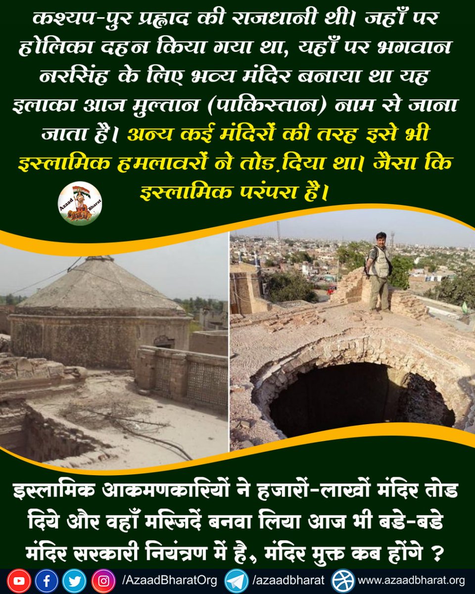 AzaadBharatOrg's tweet photo. कश्यप-पुर प्रह्लाद की राजधानी थी। यहाँ भगवान नरसिंह के लिए भव्य मंदिर बनाया था यह इलाका मुल्तान (पाकिस्तान) नाम से जाना जाता है

अन्य कई मंदिरो की तरह इसे भी इस्लामिक हमलावरो ने तोड़ दिया था

कई मंदिर सरकारी नियंत्रण मे भी है,इन्हे नियंत्रण मुक्त कब करेंगे
https://t.co/l5G1NyKfKj https://t.co/bw4NIaAQjC
