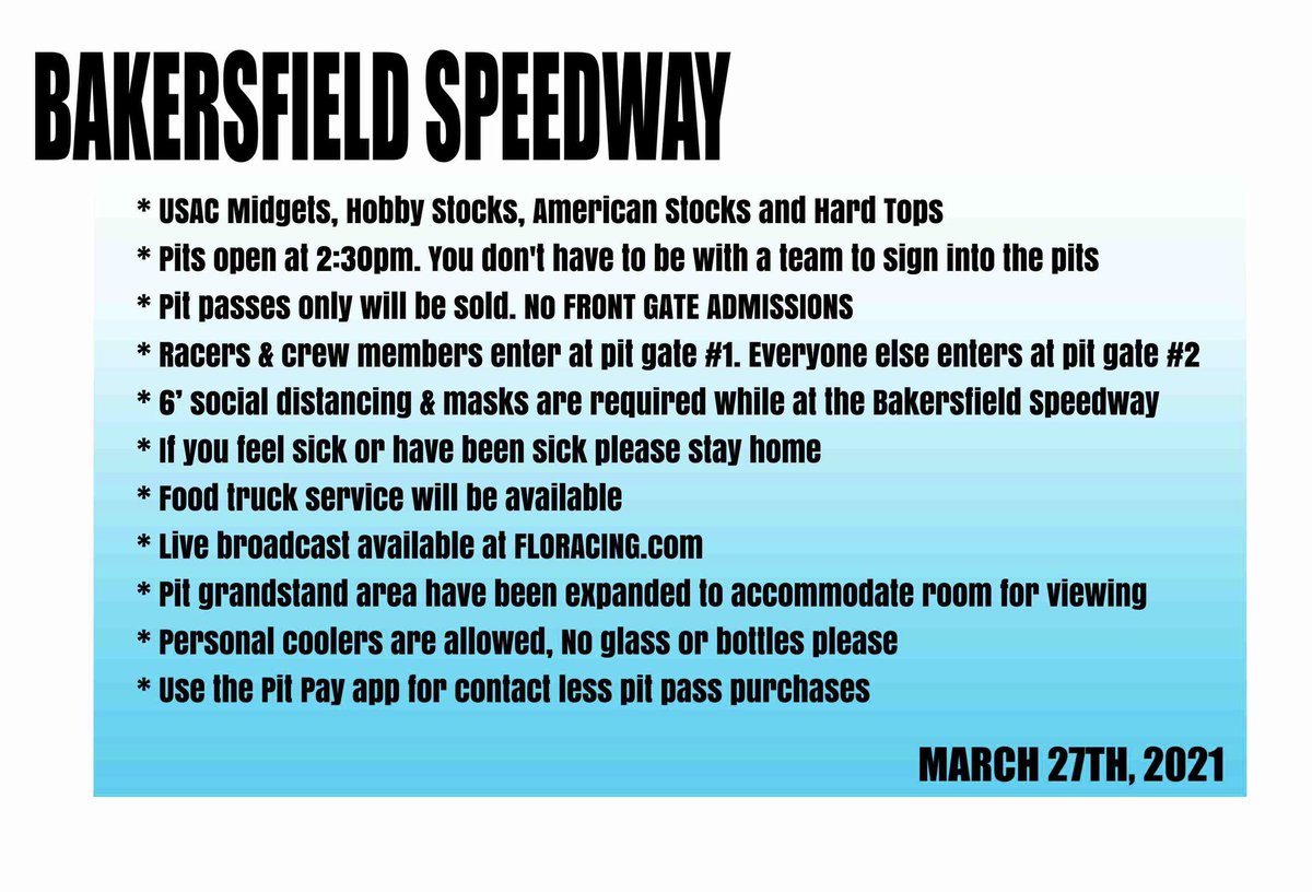 Bakersfield Speedway 
📆 Race Night - March 27th
🚗 USAC Midgets, Hobby Stocks, American Stocks and Hard Tops
🎟 Pit Passes only being sold
🕰 Pit gates open at 2:30pm
🕰 Fan gate opens at 4:00pm
🎥 PPV available on FloRacing
🦠 Covid-19 guidelines in effect