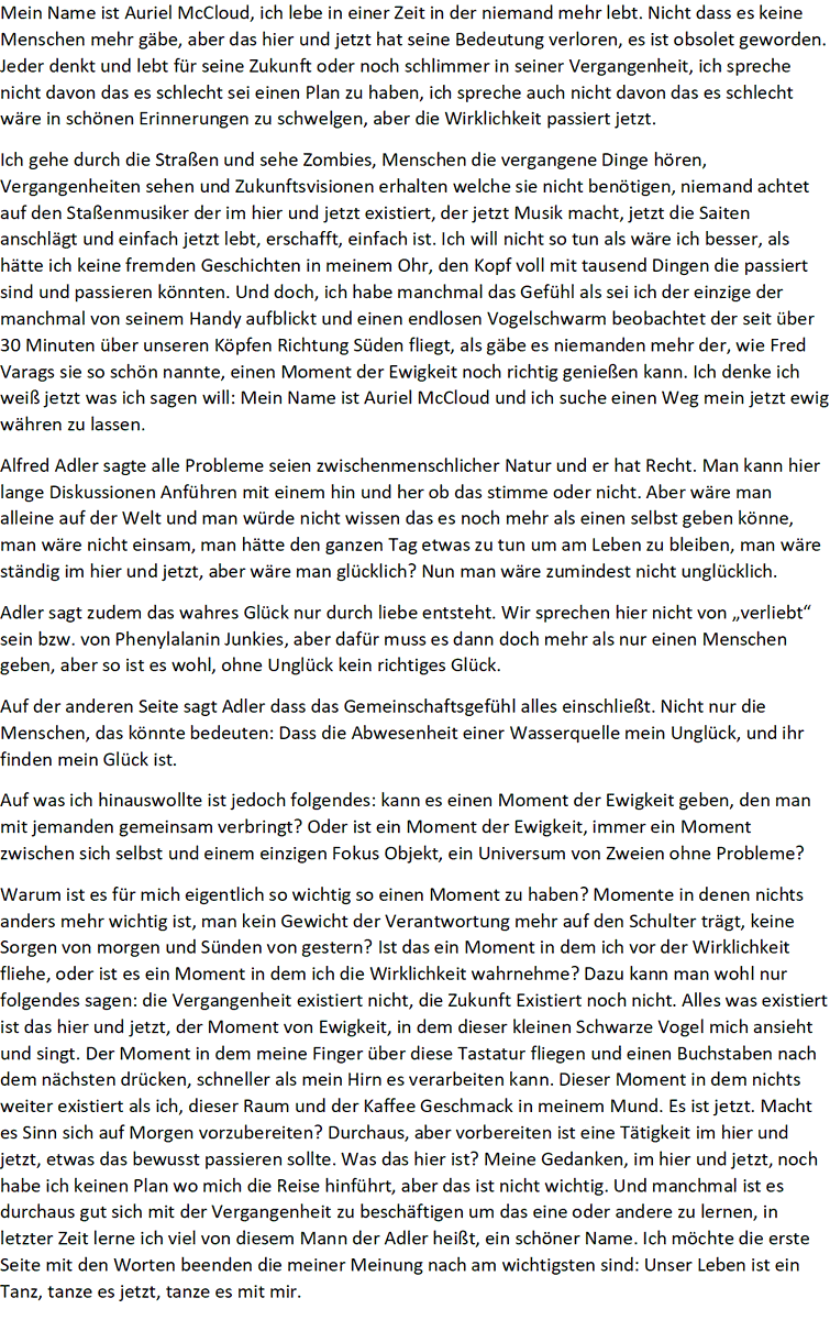 Ich sitze seit ca. 3 Wochen in einer Reha Anstalt, ich habe viel Zeit für mich selbst, und heute hatte ich Lust zu schreiben, ich wusste nicht mal was, also hab ich mich hingesetzt und angefangen zu tippen... das ist rausgekommen, mal meine Philosophisch/Psychologische Seite: