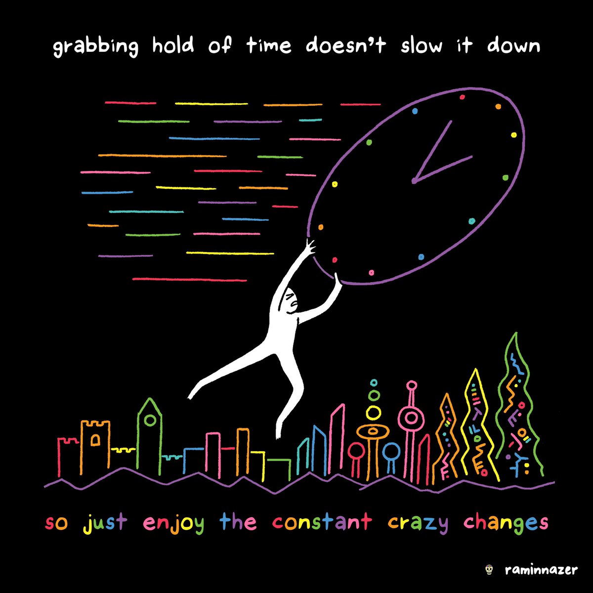 Grabbing hold of time doesn’t slow it down, so just enjoy the constant crazy changes. (raminnazer.com)