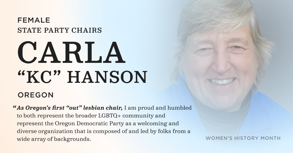 Female state party chairs. Carla "KC" Hanson. Oregon. "As Oregon's first "out" lesbian chair, I am proud and humbled to both represent the broader LGBTQ community and represent the Oregon Democratic Party as a welcoming and diverse organization that is composed of and led by folks from a wide array of backgrounds."