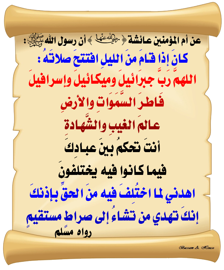 HadithTrue's tweet photo. أن رسول الله ﷺ :

كان إذا قام من الليل افتتح صلاته :

اللهم رب جبرائيل وميكائيل وإسرافيل

فاطر السموات والأرض

عالم الغيب والشهادة 

أنت تحكم بين عبادك

فيما كانوا فيه يختلفون

اهدني لما اختلف فيه من الحق بإذنك

إنك تهدي من تشاء إلى صراط مستقيم

♻ #الحديث_الصحيح https://t.co/rrDVyt12nY