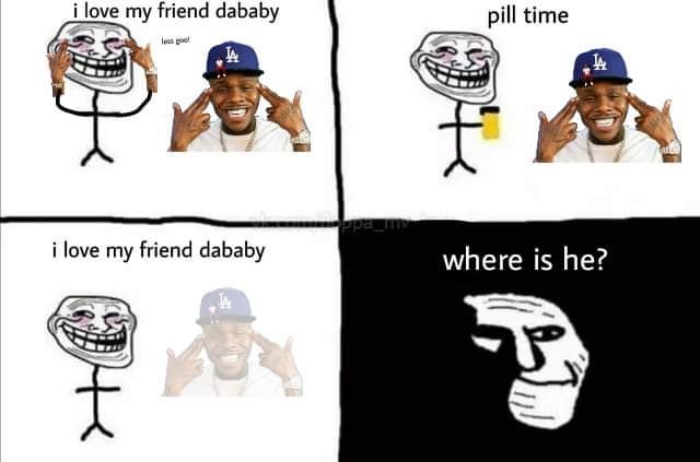 Me my wife friend. DABABY Мем. Pill time Мем. I Love my friends Pill time. DABABY обложка Мем.