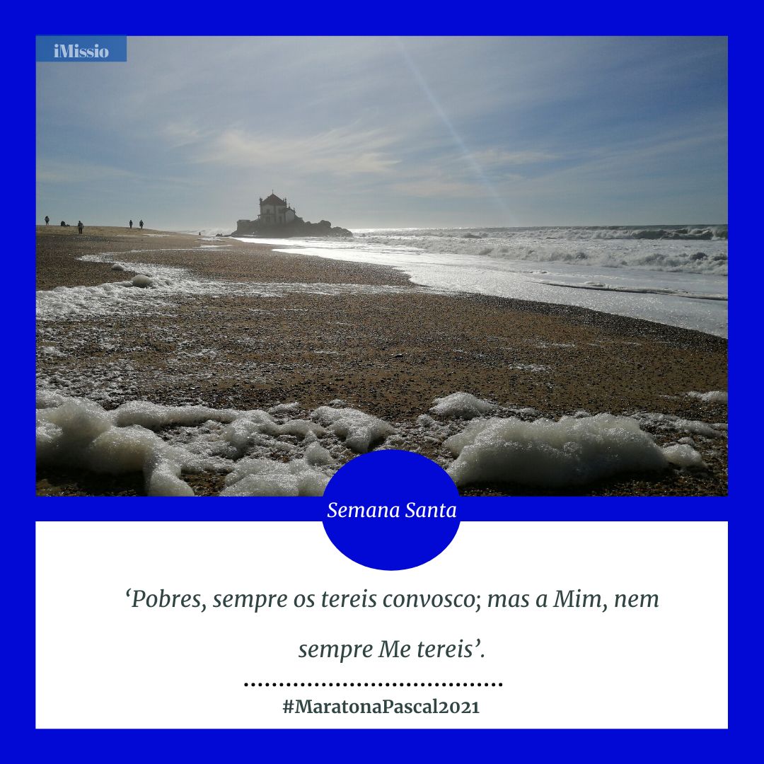 #MaratonaPascal2021 / Segunda-feira Santa: ‘Pobres, sempre os tereis convosco; mas a Mim, nem sempre Me tereis’.