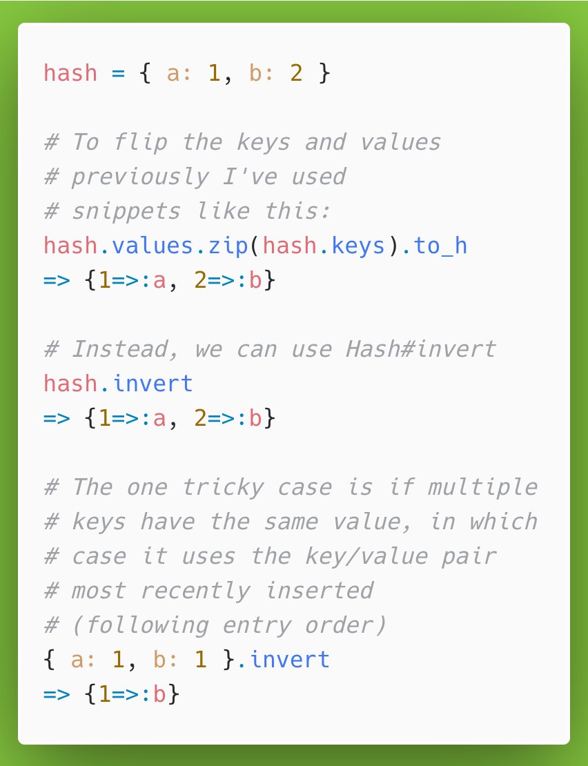 29/ 3 days left! Hash#invert flips keys and values in a hash. There are quite a few times I would've used this had I known about it, where I need to look something up by value instead of by key in a hash.
