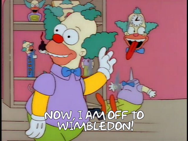 krusty the klown saying “now i am off to wimbledon”