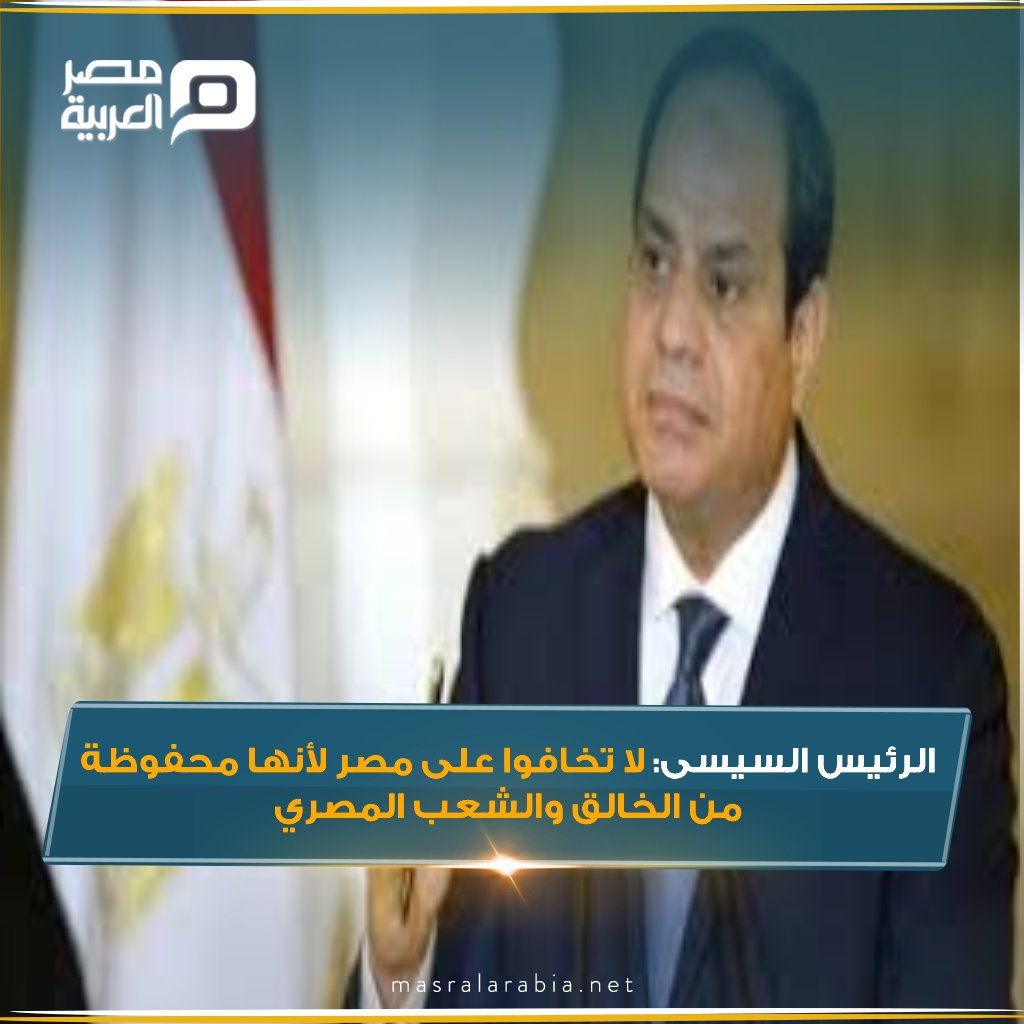 الرئيس السيسى لا تخافوا على مصر لأنها محفوظة من الخالق و الشعب المصرى