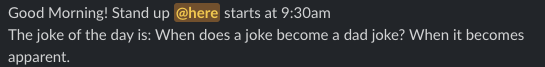 "A slack chatbot says: 'Good Morning! Stand up @here starts at 9:30am
The Joke of the day is: When does a joke become a dad joke? When it becomes apparent"